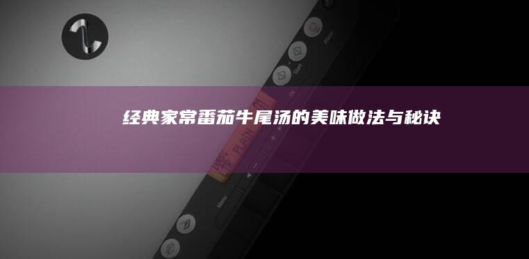 经典家常番茄牛尾汤的美味做法与秘诀